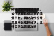 揭秘值得买网站流量，如何选择性价比高的流量平台，揭秘高性价比流量平台选择秘诀，值得买网站流量攻略