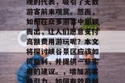 峡谷景区是一种自然景观的代表，吸引了无数游客前来观赏。然而，如何在众多游客中脱颖而出，让人们愿意支付高额费用游玩呢？本文将探讨峡谷景区应该如何盈利，并提供一些实用的建议。，增加游客吸引力，如何有效盈利于峡谷景区