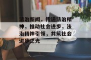法治新闻，传递法治精神，推动社会进步，法治精神引领，共筑社会进步之光