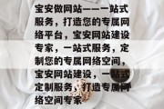 宝安做网站——一站式服务，打造您的专属网络平台，宝安网站建设专家，一站式服务，定制您的专属网络空间，宝安网站建设，一站式定制服务，打造专属网络空间专家