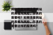 揭秘购买无限流量网站的真相与风险，你真的需要吗？无限流量网站的真相与风险，你真的需要这样的服务吗？