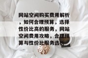 网站空间购买费用解析，如何合理预算，选择性价比高的服务，网站空间费用攻略，合理预算与性价比服务选析