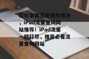 轻松掌握流量使用情况，iPad流量查询网站推荐！iPad流量一网打尽，推荐必看流量查询网站
