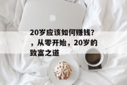 20岁应该如何赚钱？，从零开始，20岁的致富之道
