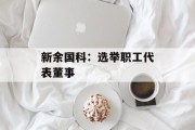 新余国科：选举职工代表董事