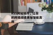 RSS网站插件，让你的网络阅读更加智能高效