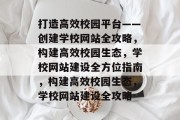 打造高效校园平台——创建学校网站全攻略，构建高效校园生态，学校网站建设全方位指南，构建高效校园生态，学校网站建设全攻略