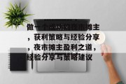 做一个成功的夜市摊主,获利策略与经验分享,夜市摊主盈利之道,经验分享与策略建议 做一个成功的夜市摊主,获利策略与经验分享,夜市摊主盈利之道,经验分享与策略建议