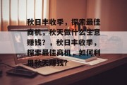 秋日丰收季，探索最佳商机，秋天做什么生意赚钱？，秋日丰收季，探索最佳商机，如何利用秋天赚钱？