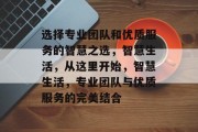 选择专业团队和优质服务的智慧之选，智慧生活，从这里开始，智慧生活，专业团队与优质服务的完美结合
