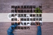 揭秘补流量的网站，如何有效提升网站流量与用户活跃度，破解流量密码，揭秘高效提升网站流量与用户活跃度的补流网站技巧