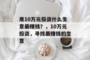 用10万元投资什么生意最赚钱？，10万元投资，寻找最赚钱的生意