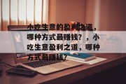 小吃生意的盈利之道,哪种方式最赚钱?,小吃生意盈利之道,哪种方式最赚钱? 小吃生意的盈利之道,哪种方式最赚钱?,小吃生意盈利之道,哪种方式最赚钱?