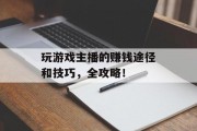 玩游戏主播的赚钱途径和技巧，全攻略！
