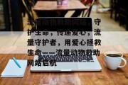 流量动物救助网站，守护生命，传递爱心，流量守护者，用爱心拯救生命——流量动物救助网站启航