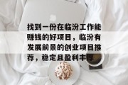 找到一份在临汾工作能赚钱的好项目,临汾有发展前景的创业项目推荐,稳定且盈利丰厚 找到一份在临汾工作能赚钱的好项目,临汾有发展前景的创业项目推荐,稳定且盈利丰厚