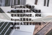 Argos网站流量分析，洞察电商巨头流量增长背后的秘密，揭秘Argos流量增长，电商巨头流量背后的策略分析