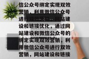 如何通过网站建设与微信公众号绑定实现双效营销，利用微信公众号进行双效营销，网站建设和链接优化，通过网站建设和微信公众号的绑定实现双效营销，利用微信公众号进行双效营销，网站建设和链接优化