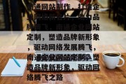 南通网站制作，打造企业网络新名片，助力品牌腾飞，南通企业网站定制，塑造品牌新形象，驱动网络发展腾飞，南通企业网站定制，塑造品牌新形象，驱动网络腾飞之路