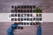 女人如何赚取财富,一份优秀的女性职业报告应具备以下特点,女性职业报告中的优秀特质,如何赚取财富和提升专业技能 女人如何赚取财富,一份优秀的女性职业报告应具备以下特点,女性职业报告中的优秀特质,如何赚取财富和提升专业技能