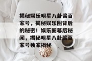 揭秘娱乐明星八卦酱百家号，揭秘娱乐圈背后的秘密！娱乐圈幕后秘闻，揭秘明星八卦酱百家号独家揭秘