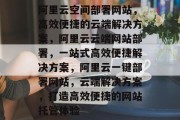 阿里云空间部署网站，高效便捷的云端解决方案，阿里云云端网站部署，一站式高效便捷解决方案，阿里云一键部署网站，云端解决方案，打造高效便捷的网站托管体验