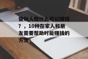替别人做什么可以赚钱？，10种在家人和朋友需要帮助时能赚钱的方法
