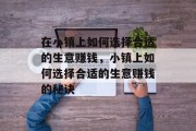 在小镇上如何选择合适的生意赚钱,小镇上如何选择合适的生意赚钱的秘诀