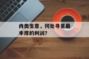 肉类生意，何处寻觅最丰厚的利润？
