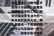 让平凡生活更有意义的做什么实体赚钱，这句话在许多人的眼中似乎显得十分抽象。如果你是指在家中的工作、创业还是日常生活中的一些其他的盈利方式，那么这里有一个具体的概念可以为你提供一些方向。，创造价值与赚取收入，如何在家里或日常生活中实现财务自由
