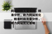 网站时段流量查询，精准分析，助力网站优化，精准时段流量分析，助力网站优化策略