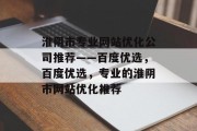 淮阴市专业网站优化公司推荐——百度优选，百度优选，专业的淮阴市网站优化推荐