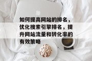 如何提高网站的排名，优化搜索引擎排名，提升网站流量和转化率的有效策略