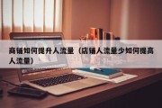 商铺如何提升人流量（店铺人流量少如何提高人流量）