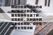 揭秘仿照国外网站的成本，从设计到运营，一篇文章带你全面了解，深度解析，仿制国外网站全成本揭秘，设计至运营全流程详解