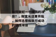 如何做好一个赚钱的项目？，财富从这里开始，如何选择和执行成功的赚钱项目