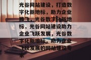 光谷网站建设，打造数字化新地标，助力企业腾飞，光谷数字化新地标，光谷网站建设助力企业飞跃发展，光谷数字化新地标，助力企业飞跃发展的网站建设专家