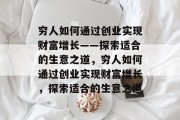 穷人如何通过创业实现财富增长——探索适合的生意之道,穷人如何通过创业实现财富增长,探索适合的生意之道