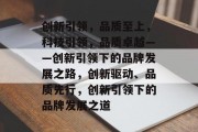 创新引领，品质至上，科技引领，品质卓越——创新引领下的品牌发展之路，创新驱动、品质先行，创新引领下的品牌发展之道