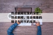 热点新闻引发的深思，热点新闻，社会现象的镜子与时代的反思