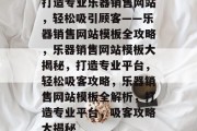 打造专业乐器销售网站，轻松吸引顾客——乐器销售网站模板全攻略，乐器销售网站模板大揭秘，打造专业平台，轻松吸客攻略，乐器销售网站模板全解析，打造专业平台，吸客攻略大揭秘