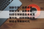 创新引领，品质卓越，创新引领，品质卓越，科技引领制造业未来发展方向，科技创新引领制造业发展新时代