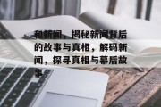 和新闻，揭秘新闻背后的故事与真相，解码新闻，探寻真相与幕后故事