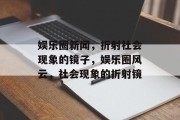 娱乐圈新闻，折射社会现象的镜子，娱乐圈风云，社会现象的折射镜