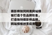 摄影师如何利用网站模板打造个性品牌形象，打造独特摄影师品牌，网站模板创意应用指南