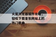 火狐浏览器插件攻略，轻松下载音乐网站上的热门歌曲