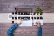 常州优化网站，助力企业互联网营销升级新篇章