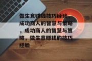 做生意赚钱技巧经验，成功商人的智慧与策略，成功商人的智慧与策略，做生意赚钱的技巧经验