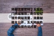 揭秘流量密码，五大热门网站推荐，助你轻松提升网站流量，流量秘籍大公开，五大网站助力轻松提升访问量