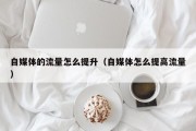 自媒体的流量怎么提升（自媒体怎么提高流量）